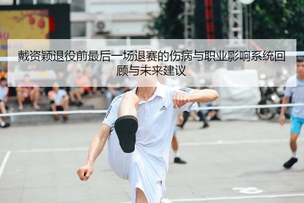 戴资颖退役前最后一场退赛的伤病与职业影响系统回顾与未来建议