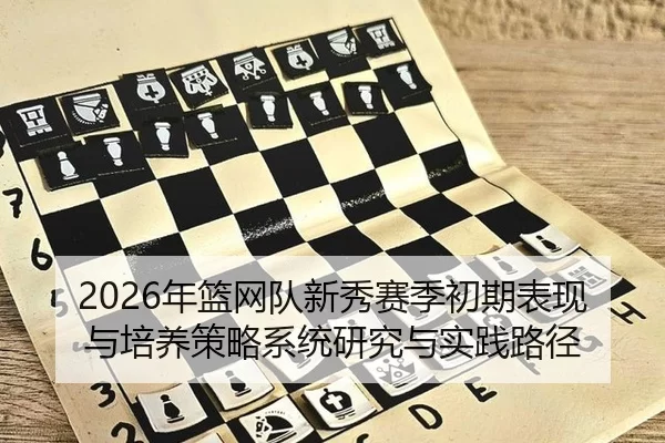 2026年篮网队新秀赛季初期表现与培养策略系统研究与实践路径