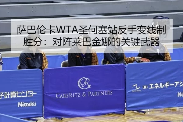 萨巴伦卡WTA圣何塞站反手变线制胜分：对阵莱巴金娜的关键武器
